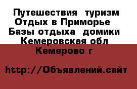 Путешествия, туризм Отдых в Приморье - Базы отдыха, домики. Кемеровская обл.,Кемерово г.